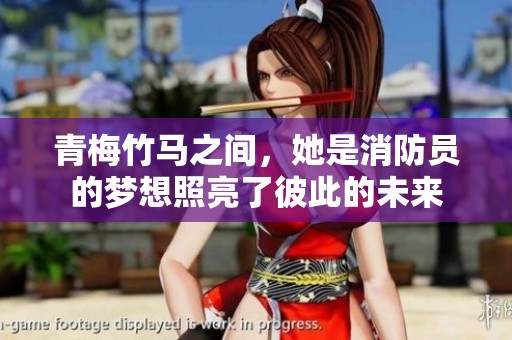 青梅竹马之间，她是消防员的梦想照亮了彼此的未来