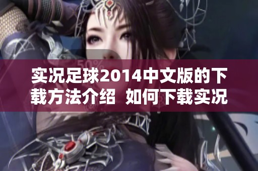 实况足球2014中文版的下载方法介绍  如何下载实况足球2014中文版游戏攻略