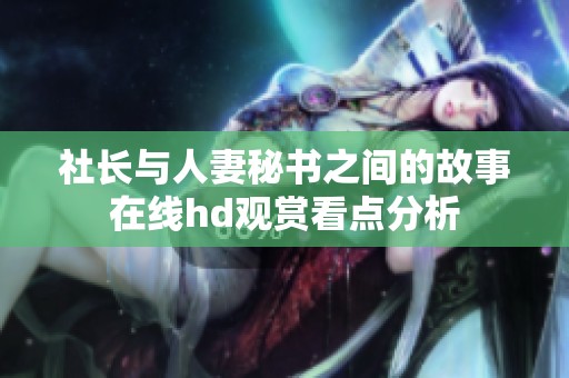 社长与人妻秘书之间的故事在线hd观赏看点分析