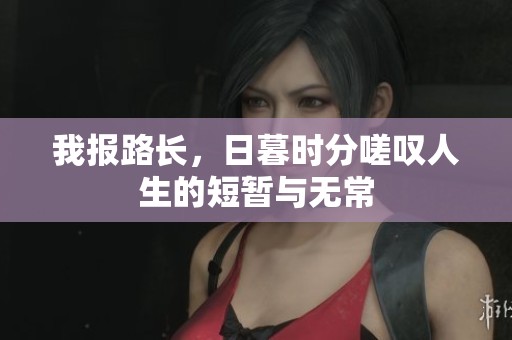 我报路长，日暮时分嗟叹人生的短暂与无常