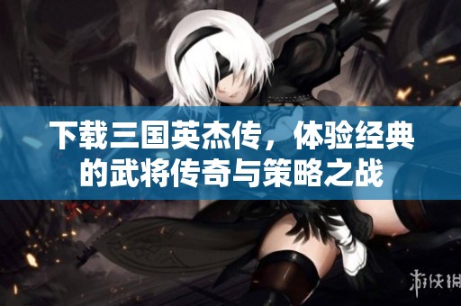 下载三国英杰传，体验经典的武将传奇与策略之战