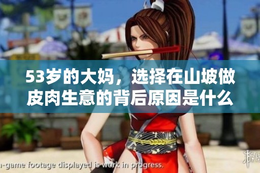 53岁的大妈，选择在山坡做皮肉生意的背后原因是什么呢