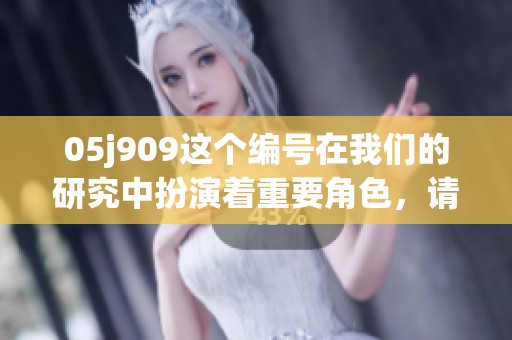 05j909这个编号在我们的研究中扮演着重要角色，请详细了解。