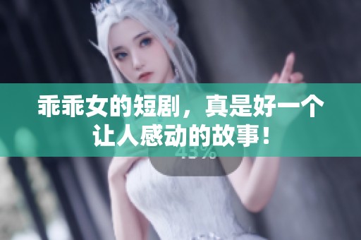 乖乖女的短剧，真是好一个让人感动的故事！