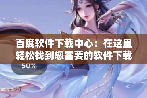 百度软件下载中心：在这里轻松找到您需要的软件下载服务与资源