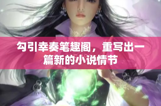 勾引幸奏笔趣阁，重写出一篇新的小说情节