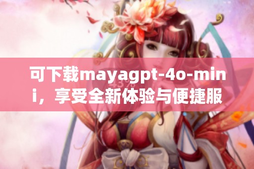 可下载mayagpt-4o-mini，享受全新体验与便捷服务