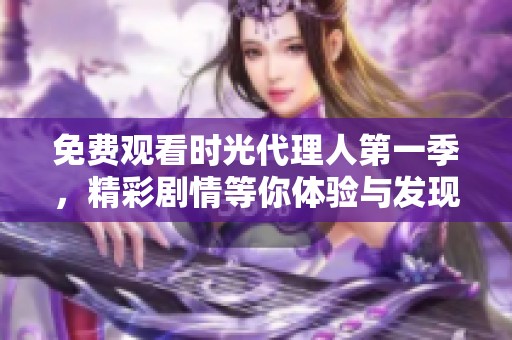 免费观看时光代理人第一季，精彩剧情等你体验与发现