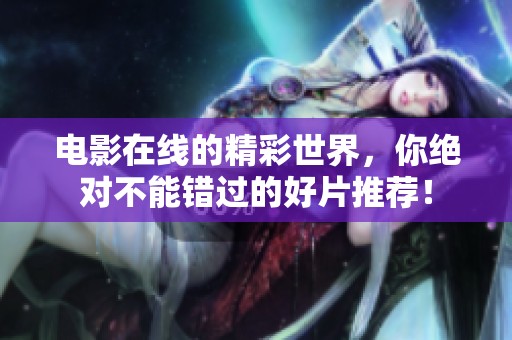 电影在线的精彩世界，你绝对不能错过的好片推荐！