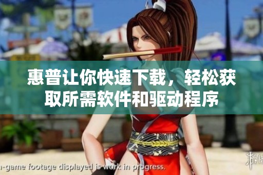 惠普让你快速下载，轻松获取所需软件和驱动程序