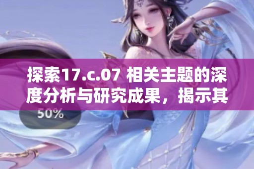探索17.c.07 相关主题的深度分析与研究成果，揭示其中的关键因素与影响力