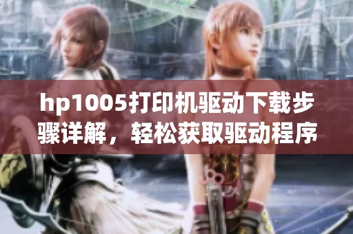 hp1005打印机驱动下载步骤详解，轻松获取驱动程序的方法分享