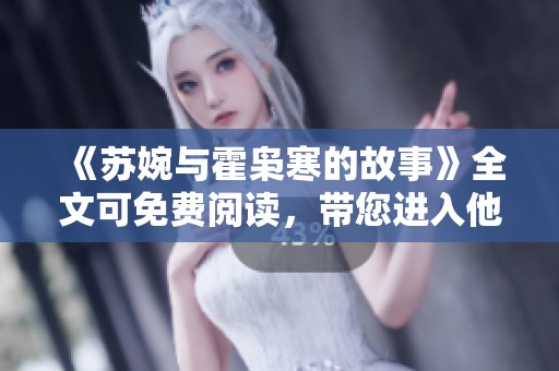 《苏婉与霍枭寒的故事》全文可免费阅读，带您进入他们的情感世界。