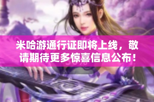 米哈游通行证即将上线，敬请期待更多惊喜信息公布！