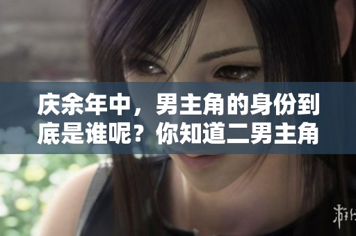 庆余年中，男主角的身份到底是谁呢？你知道二男主角分别是谁吗？