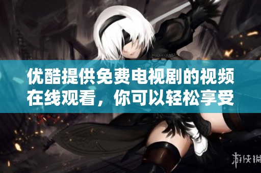 优酷提供免费电视剧的视频在线观看，你可以轻松享受精彩内容
