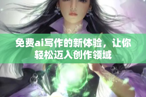 免费ai写作的新体验，让你轻松迈入创作领域