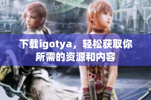 下载igotya，轻松获取你所需的资源和内容