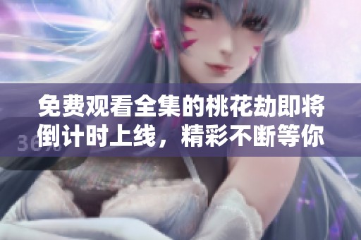 免费观看全集的桃花劫即将倒计时上线，精彩不断等你来追剧