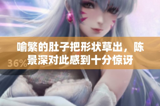 喻繁的肚子把形状草出，陈景深对此感到十分惊讶