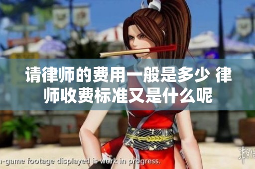 请律师的费用一般是多少 律师收费标准又是什么呢