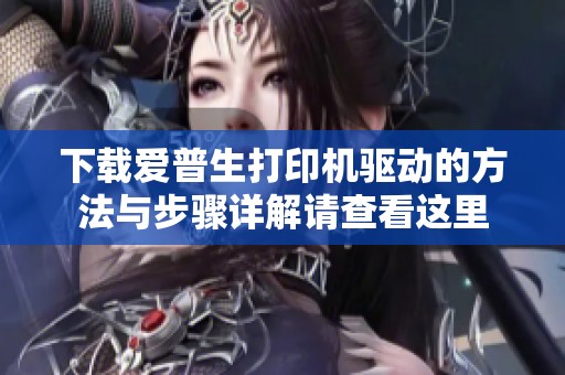 下载爱普生打印机驱动的方法与步骤详解请查看这里