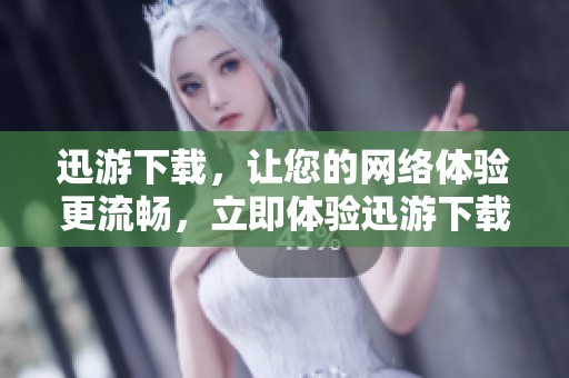 迅游下载，让您的网络体验更流畅，立即体验迅游下载的强大功能