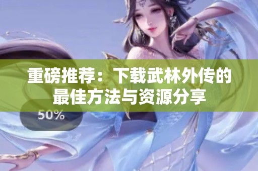 重磅推荐：下载武林外传的最佳方法与资源分享