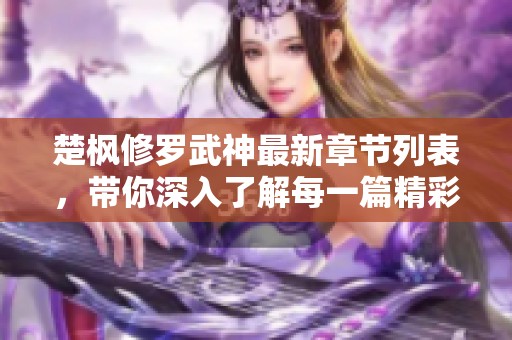 楚枫修罗武神最新章节列表，带你深入了解每一篇精彩内容