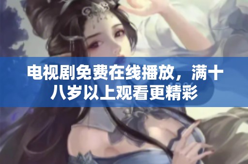 电视剧免费在线播放，满十八岁以上观看更精彩