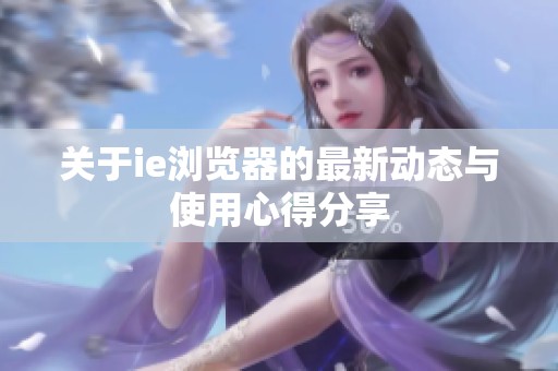 关于ie浏览器的最新动态与使用心得分享