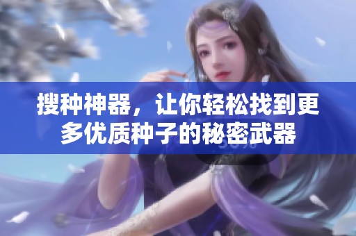 搜种神器，让你轻松找到更多优质种子的秘密武器