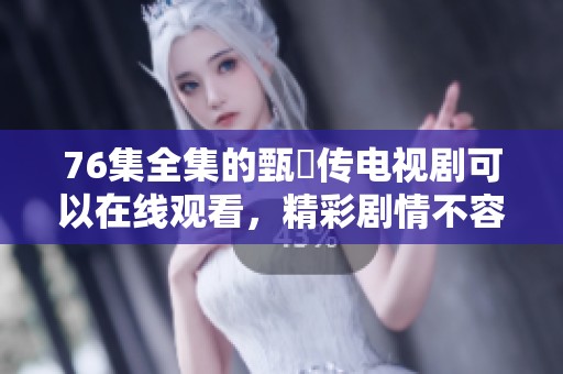 76集全集的甄嬛传电视剧可以在线观看，精彩剧情不容错过。