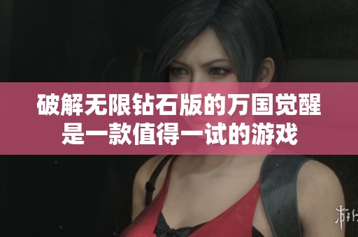 破解无限钻石版的万国觉醒是一款值得一试的游戏