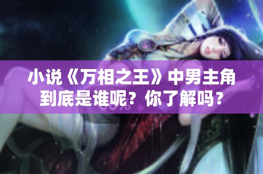 小说《万相之王》中男主角到底是谁呢？你了解吗？