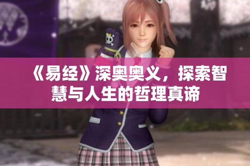 《易经》深奥奥义，探索智慧与人生的哲理真谛
