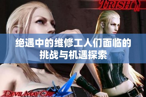 绝遇中的维修工人们面临的挑战与机遇探索