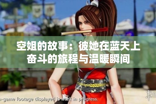 空姐的故事：彼她在蓝天上奋斗的旅程与温暖瞬间