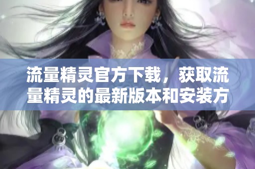 流量精灵官方下载，获取流量精灵的最新版本和安装方法解析
