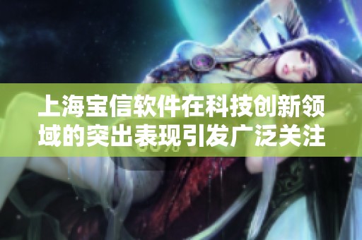 上海宝信软件在科技创新领域的突出表现引发广泛关注与讨论