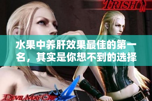 水果中养肝效果最佳的第一名，其实是你想不到的选择