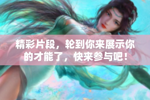 精彩片段，轮到你来展示你的才能了，快来参与吧！
