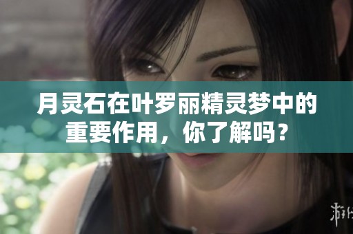 月灵石在叶罗丽精灵梦中的重要作用，你了解吗？