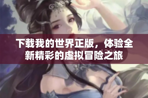 下载我的世界正版，体验全新精彩的虚拟冒险之旅