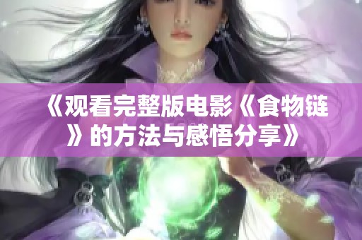 《观看完整版电影《食物链》的方法与感悟分享》