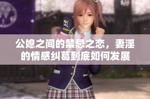 公媳之间的禁忌之恋，妻淫的情感纠葛到底如何发展