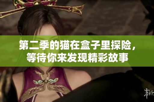 第二季的猫在盒子里探险，等待你来发现精彩故事