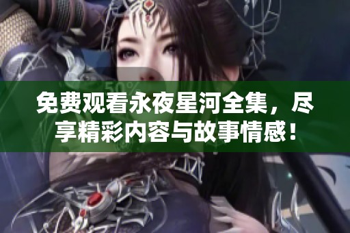 免费观看永夜星河全集，尽享精彩内容与故事情感！