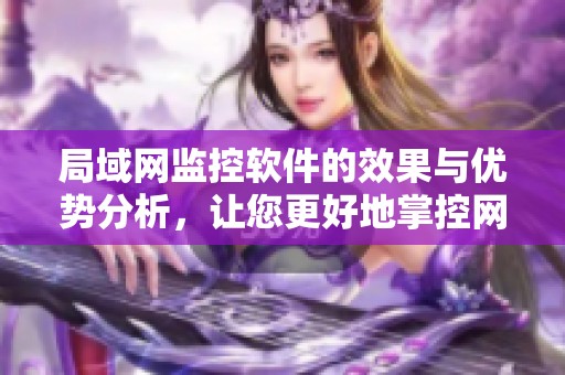 局域网监控软件的效果与优势分析，让您更好地掌控网络安全