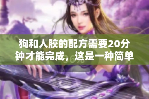 狗和人胶的配方需要20分钟才能完成，这是一种简单有效的方法